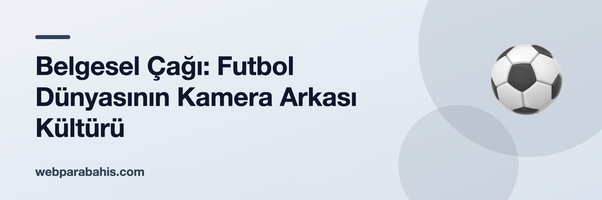 Belgesel Çağı: Futbol Dünyasının Kamera Arkası Kültürü