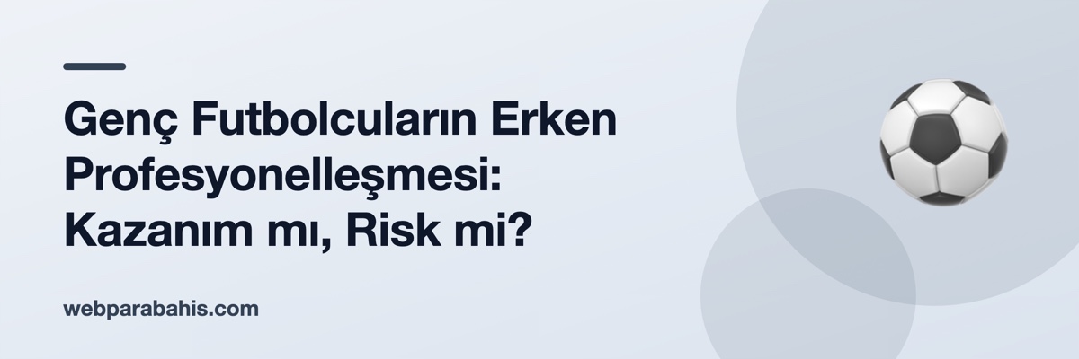 Genç Futbolcuların Erken Profesyonelleşmesi: Kazanım mı, Risk mi?