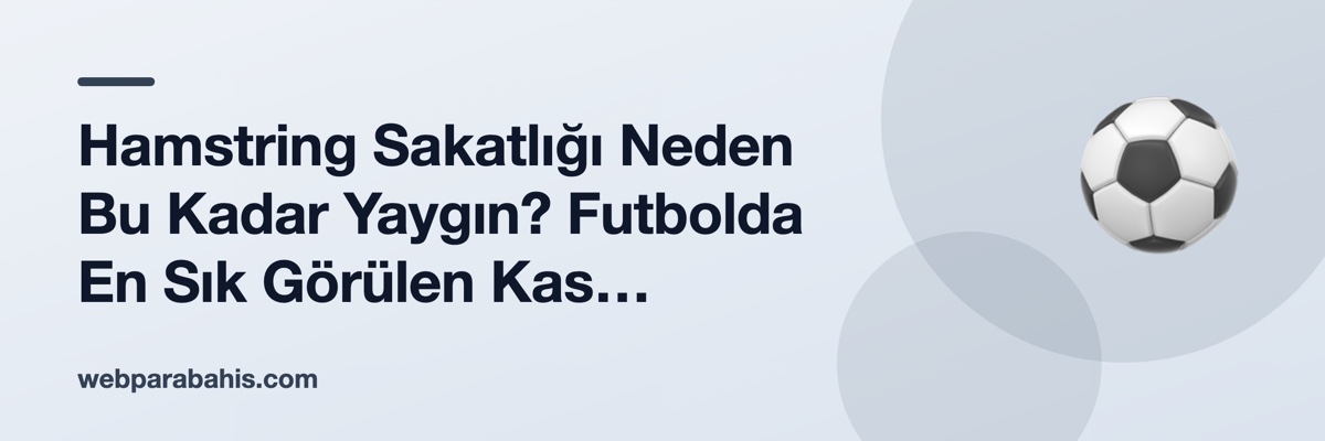 Hamstring Sakatlığı Neden Bu Kadar Yaygın? Futbolda En Sık Görülen Kas Problemi
