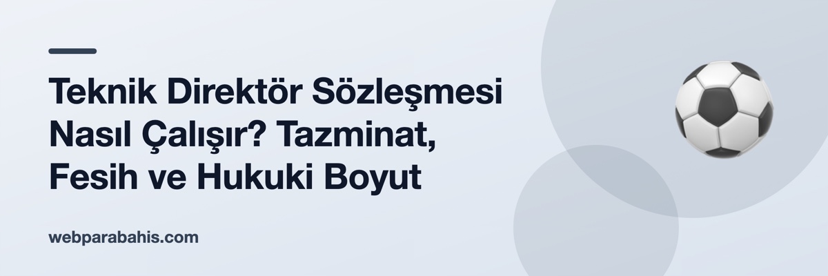 Teknik Direktör Sözleşmesi Nasıl Çalışır? Tazminat, Fesih ve Hukuki Boyut