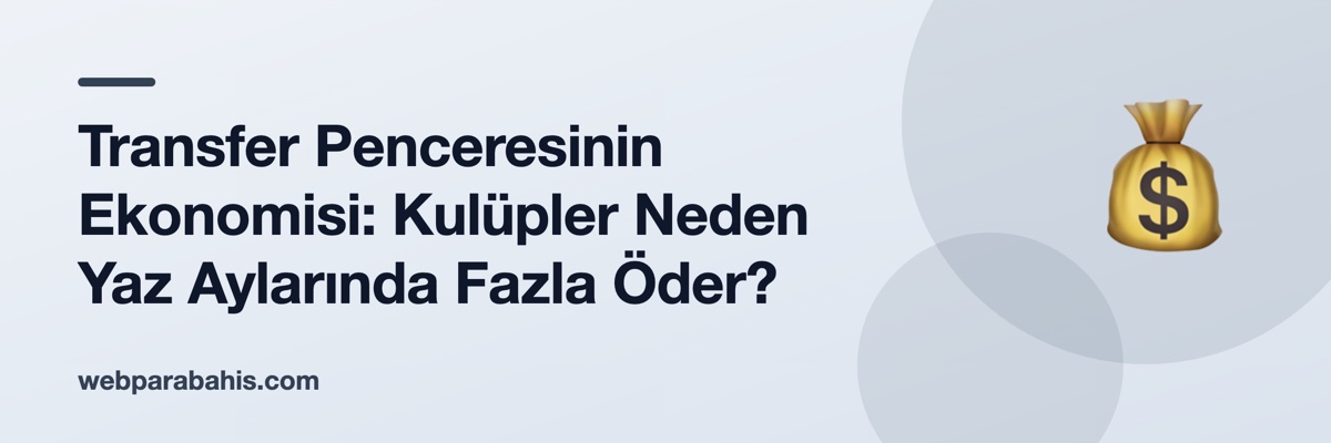 Transfer Penceresinin Ekonomisi: Kulüpler Neden Yaz Aylarında Fazla Öder?